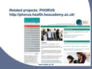 Related projects: PHORUS
http://phorus.health.heacademy.ac.uk/
www.medev.ac.uk
 