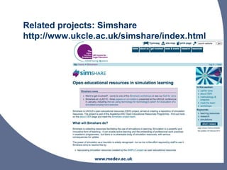 Related projects: Simshare
http://www.ukcle.ac.uk/simshare/index.html
www.medev.ac.uk
 