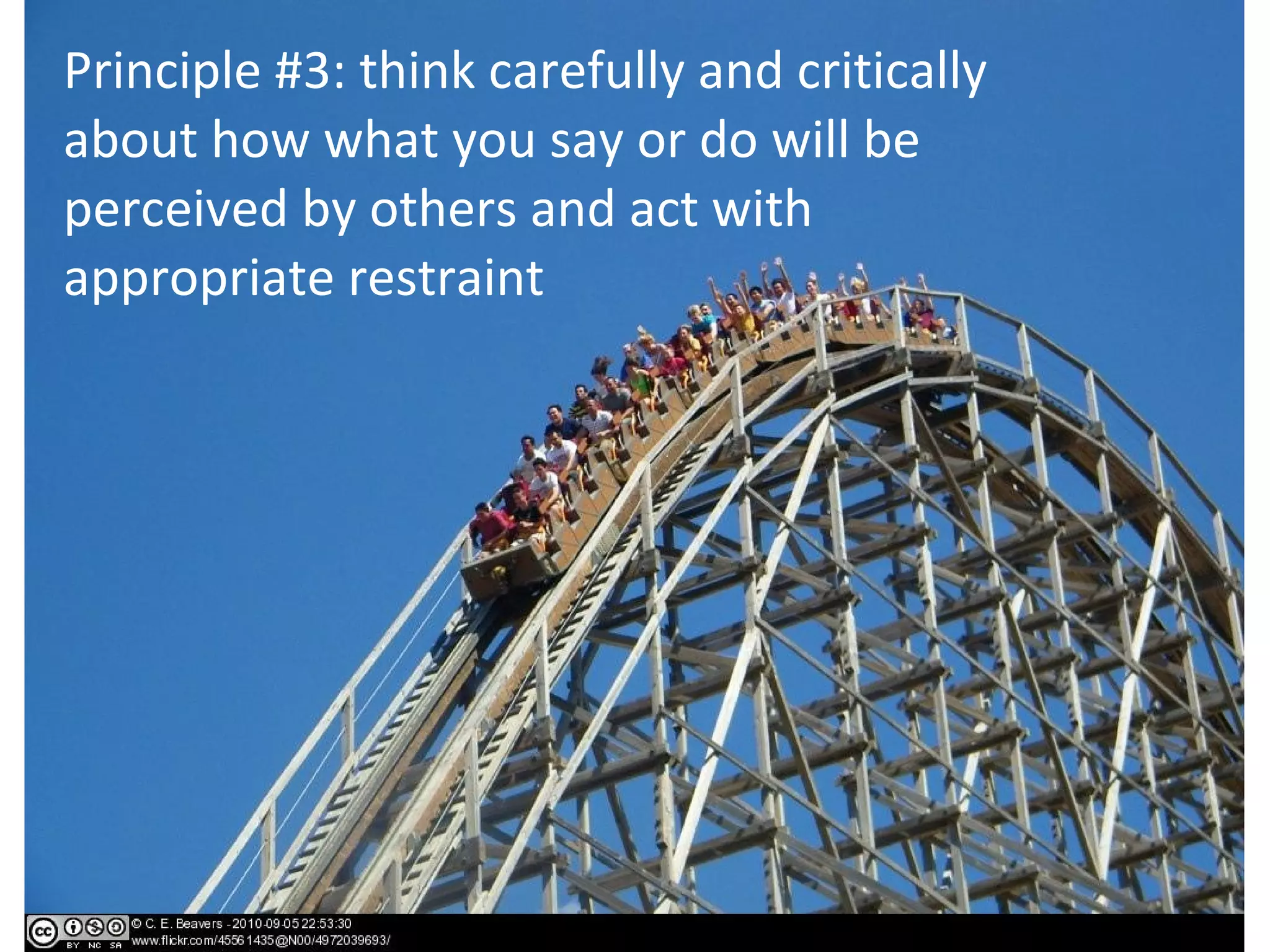 Principle #3: think carefully and critically
about how what you say or do will be
perceived by others and act with
appropriate restraint
 