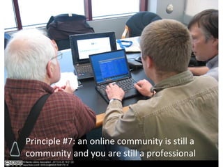 Principle #7: an online community is still a
community and you are still a professional
 