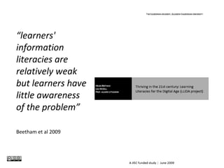 “learners'
information
literacies are
relatively weak
but learners have
little awareness
of the problem”
Beetham et al 2009
 