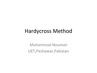 Hardycross Method 
Muhammad Nouman 
UET,Peshawar,Pakistan 
 