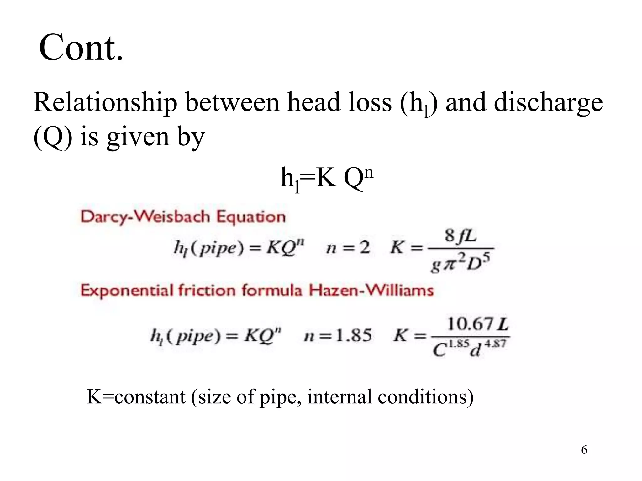 Cont.
Relationship between head loss (hl) and discharge
(Q) is given by
hl=K Qn
6
K=constant (size of pipe, internal conditions)
 
