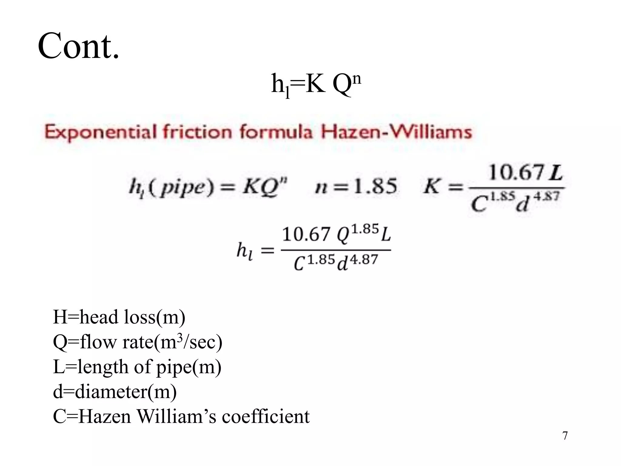 Cont.
hl=K Qn
7
H=head loss(m)
Q=flow rate(m3/sec)
L=length of pipe(m)
d=diameter(m)
C=Hazen William’s coefficient
 