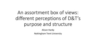 An assortment box of views:
different perceptions of D&T’s
purpose and structure
Alison Hardy
Nottingham Trent University
 