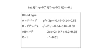 Blood type
A = IA
IA
+ IA
i p2
+ 2pr= 0.49+0.14=0.63
B = IB
IB
+ IB
i q2
+2qr =0.04+0.04=0.08
AB= IA
IB
2pq=2x 0.7 x 0.2=0...
