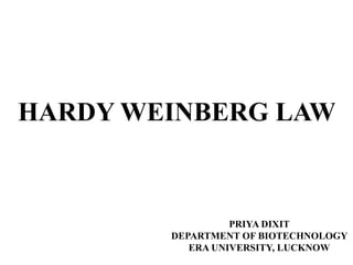 HARDY WEINBERG LAW
PRIYA DIXIT
DEPARTMENT OF BIOTECHNOLOGY
ERA UNIVERSITY, LUCKNOW
 