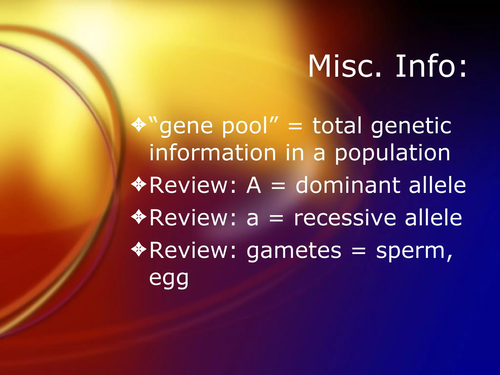 Misc. Info: “ gene pool” = total genetic information in a population Review: A = dominant allele Review: a = recessive allele Review: gametes = sperm, egg 