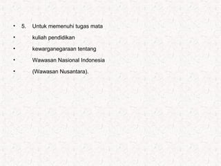 • 5. Untuk memenuhi tugas mata
• kuliah pendidikan
• kewarganegaraan tentang
• Wawasan Nasional Indonesia
• (Wawasan Nusantara).
 