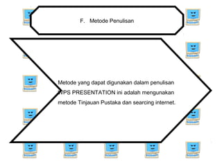 F. Metode Penulisan
Metode yang dapat digunakan dalam penulisan
WPS PRESENTATION ini adalah mengunakan
metode Tinjauan Pustaka dan searcing internet.
 
