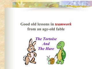 Good old lessons in teamwork 
   from an age­old fable 

        The Tortoise 
            And 
         The Hare