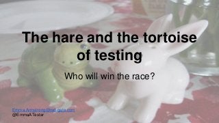 The hare and the tortoise 
of testing 
Who will win the race? 
Emma.Armstrong@red-gate.com 
@EmmaATester 
 