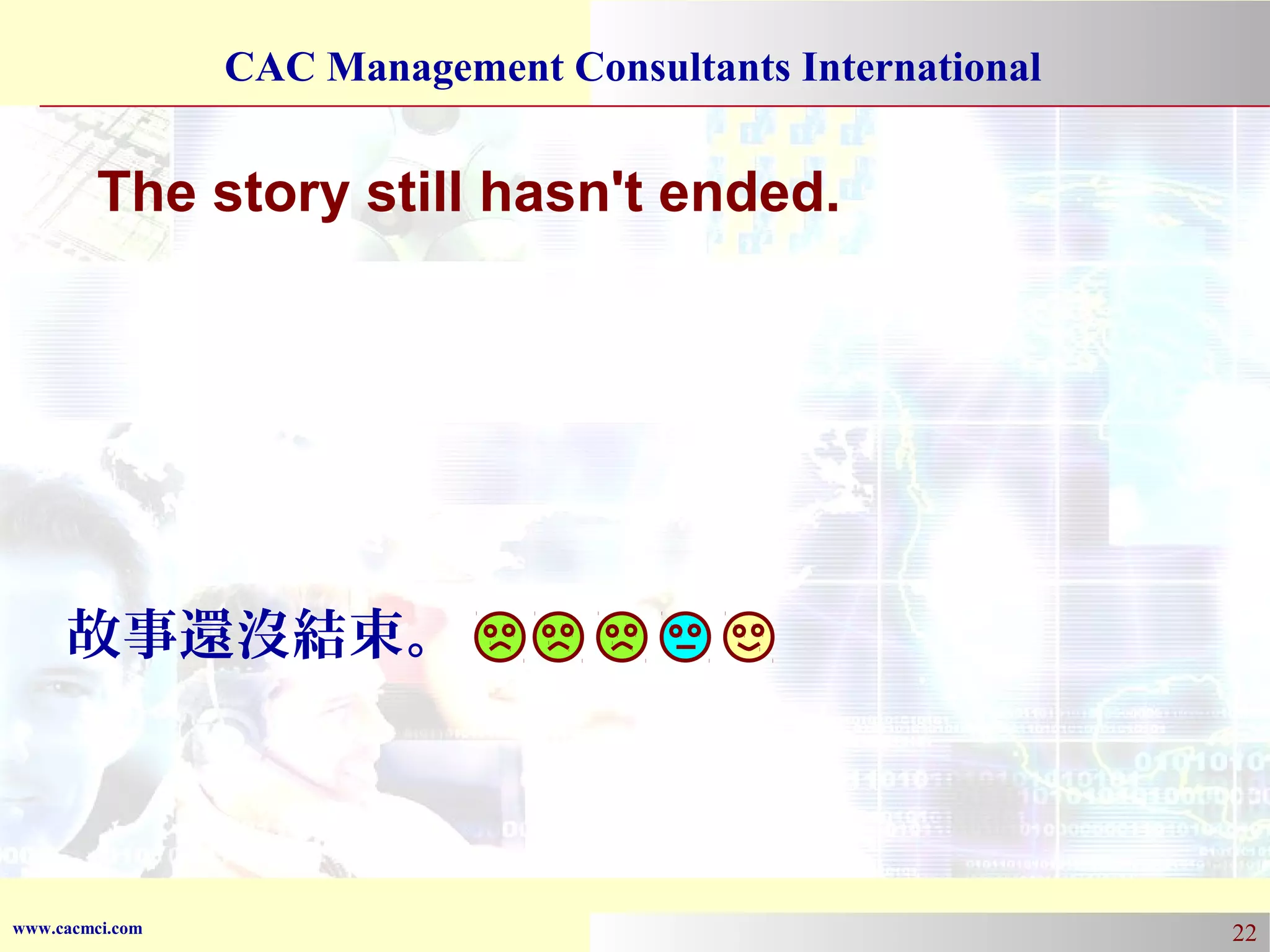 CAC Management Consultants International

The story still hasn't ended.

故事還沒結束。

www.cacmci.com

22

 