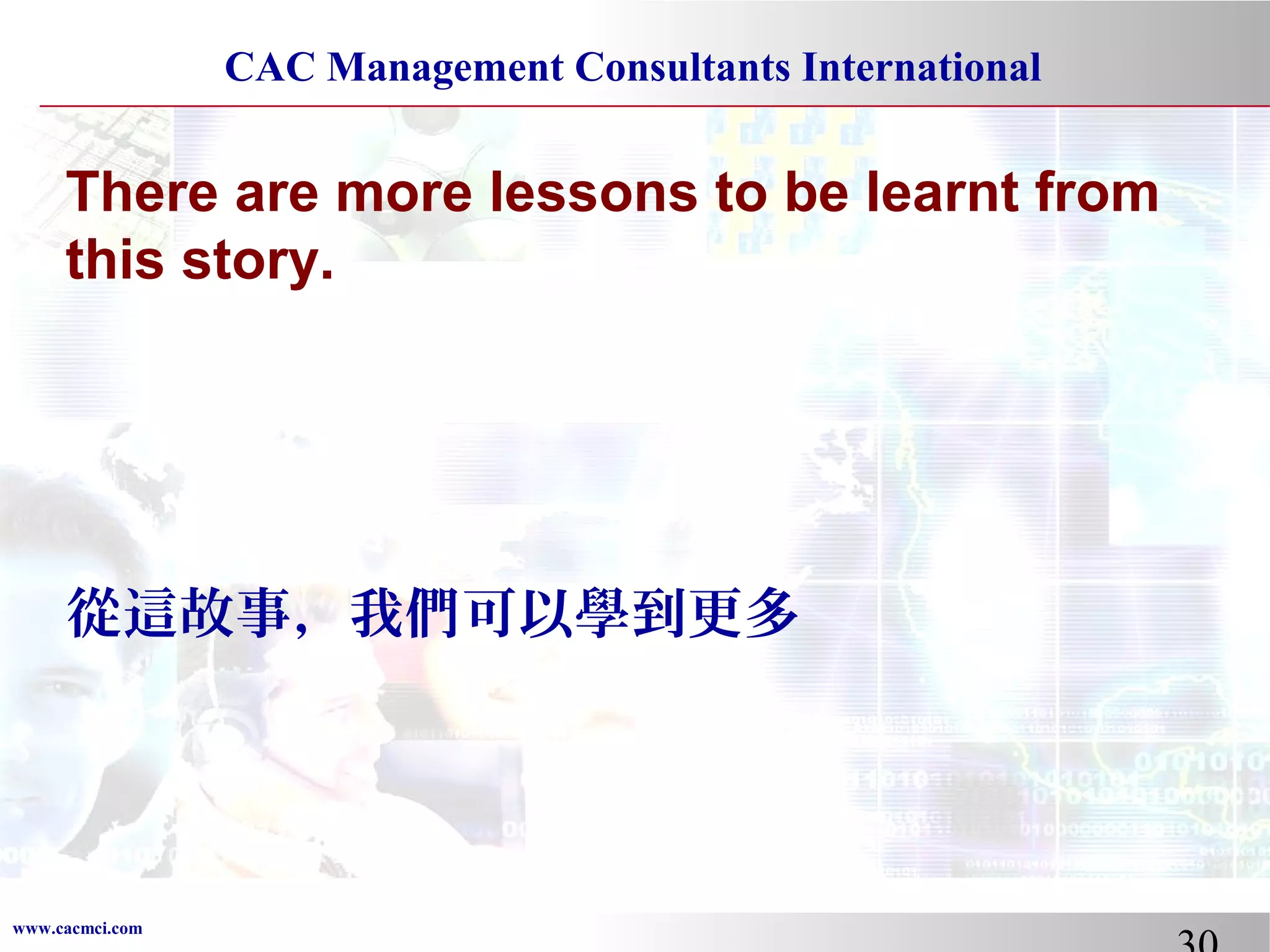 CAC Management Consultants International

There are more lessons to be learnt from
this story.

從這故事，我們可以學到更多

www.cacmci.com

 