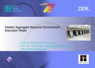 Holistic Aggregate Resource Environment
Execution Model



           FastOS USENIX 2010 Workshop
           Eric Van Hensbergen (bergevan@us.ibm.com)
           http://hare.fastos2.org
 