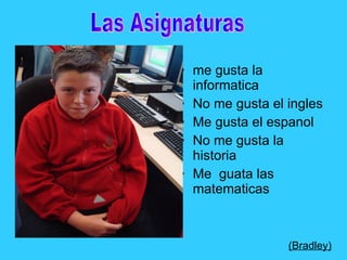 me gusta la informatica No me gusta el ingles Me gusta el espanol No me gusta la historia Me  guata las matematicas (Bradley)   Las Asignaturas 