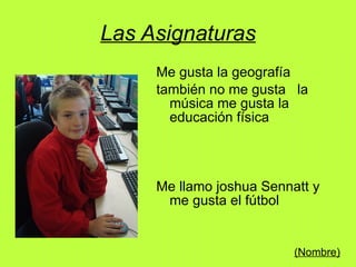 Las Asignaturas Me gusta la geografía también no me gusta  la música me gusta la educación física  Me llamo joshua Sennatt y me gusta el fútbol (Nombre)   
