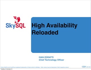 High Availability
                                                               Reloaded


                                                                              IVAN ZORATTI
                                                                              Chief Technology Ofﬁcer


Oracle, MySQL and InnoDB are registered trademarks of Oracle and/or its afﬁliates.  Other names may be trademarks of their respective owners.   1201.01.01
Tuesday, 24 January 12
 