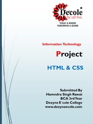 Information Technology
Project
HTML & CSS
Submitted By
Harendra Singh Rawat
BCA 3rdYear
Dezyne E´cole College
www.dezyneecole.com
 