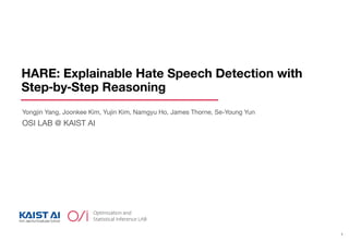 HARE: Explainable Hate Speech Detection with
Step‑by‑Step Reasoning
1
Yongjin Yang, Joonkee Kim, Yujin Kim, Namgyu Ho, James Thorne, Se-Young Yun
OSI LAB @ KAIST AI
 