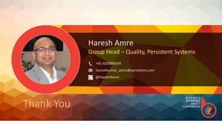 Haresh Amre
Group Head – Quality, Persistent Systems
+91-830880634
hareshkumar_amre@persistent.com
@HareshAmre
Thank You
 