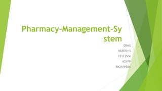 Pharmacy-Management-Sy
stem
DBMS
HARESH S
12113506
K21PP
RK21PPB66
 