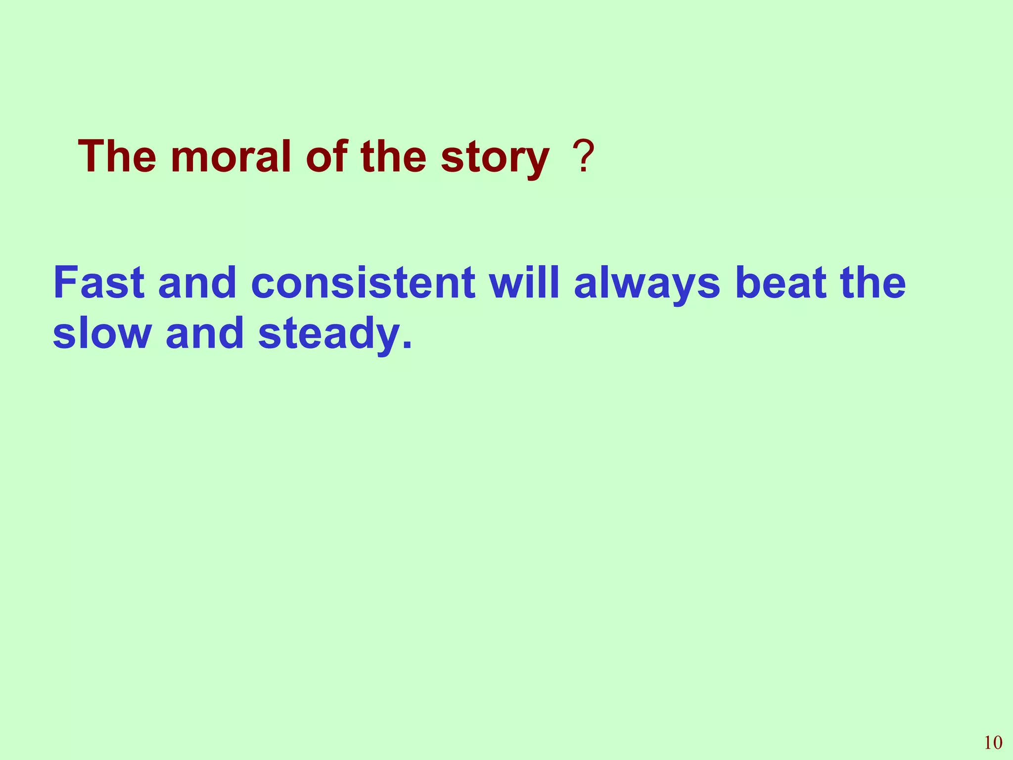 The moral of the story ？   Fast and consistent will always beat the slow and steady.  