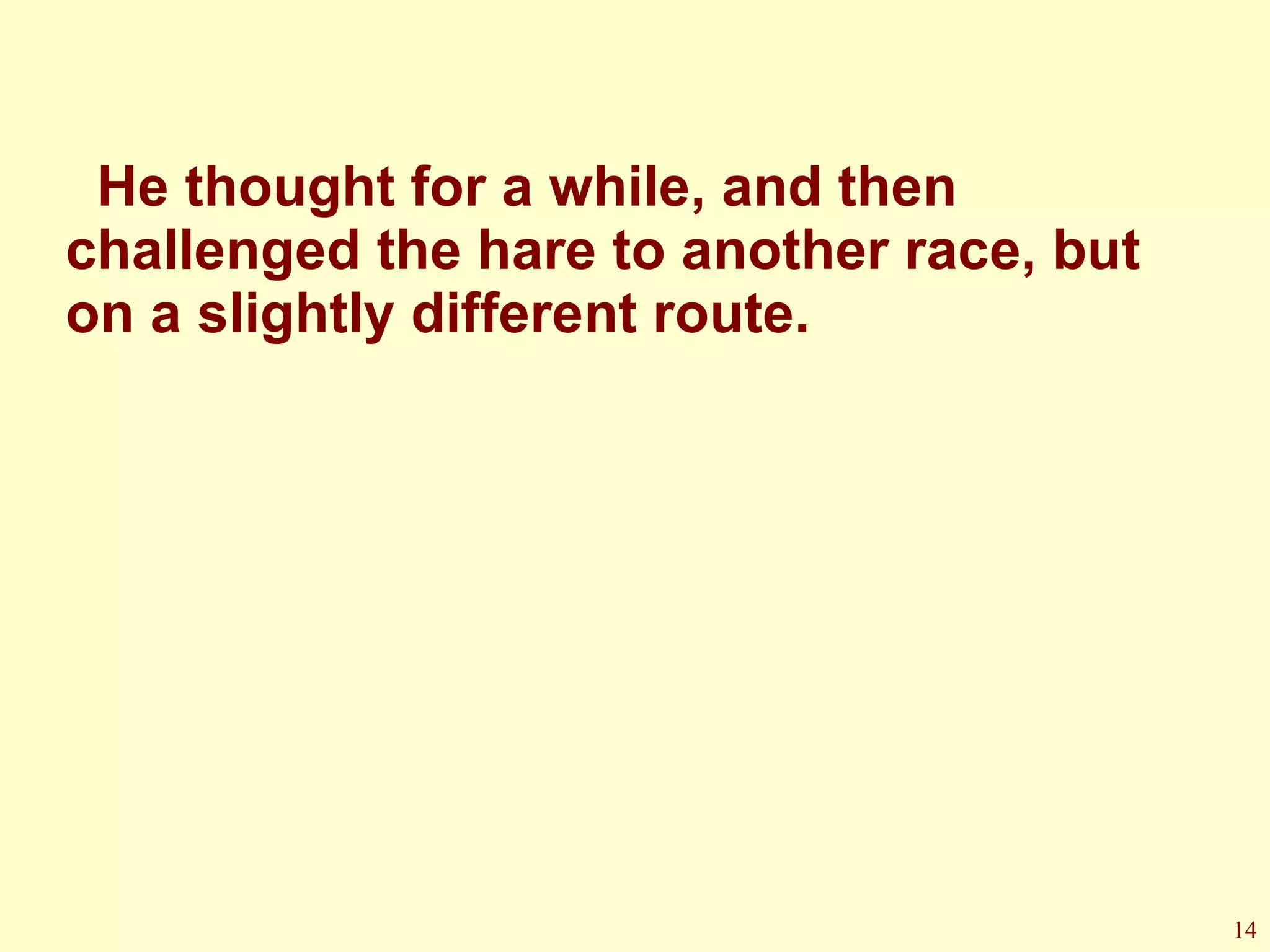 He thought for a while, and then challenged the hare to another race, but on a slightly different route. 