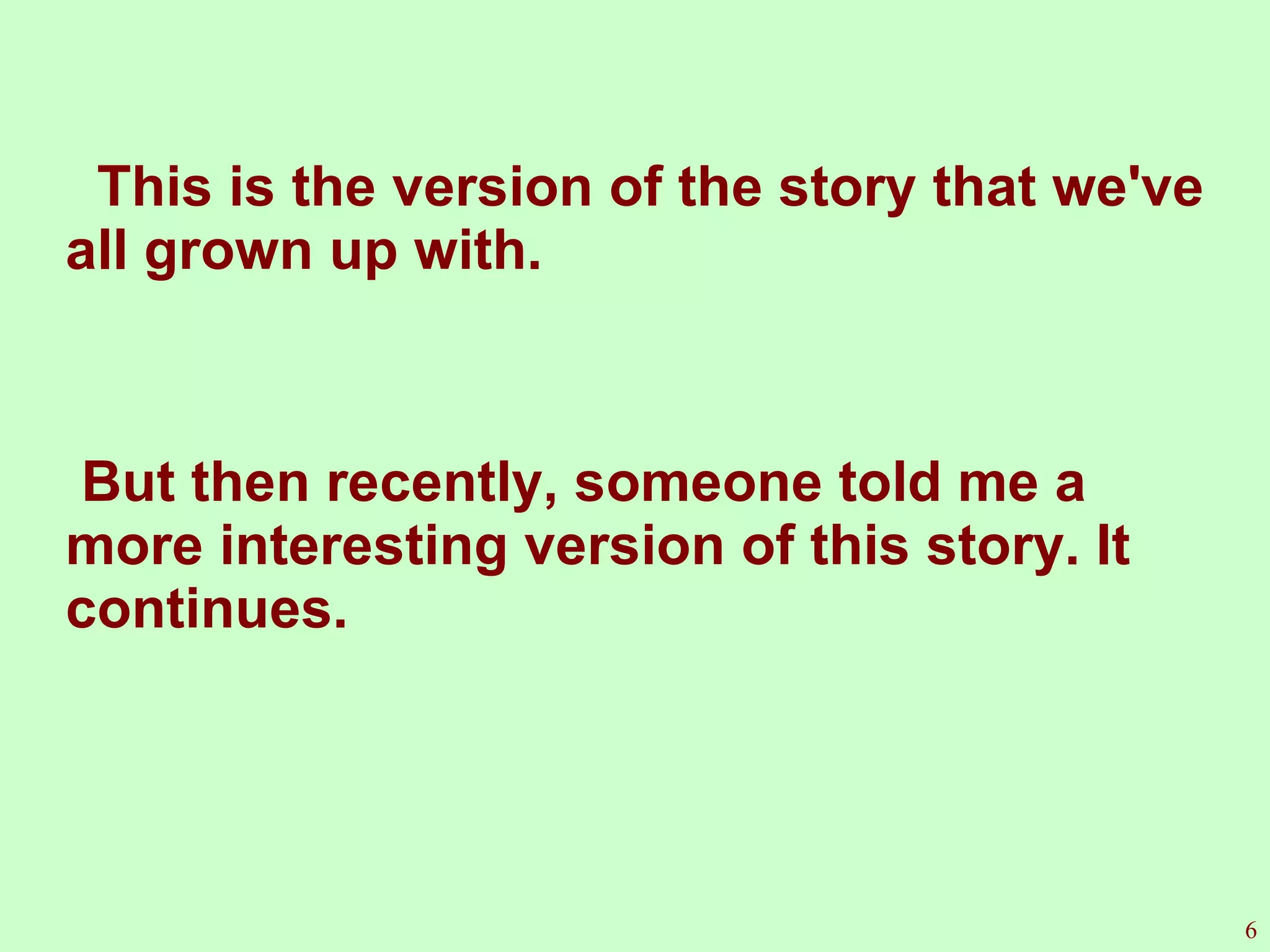 This is the version of the story that we've all grown up with. But then recently, someone told me a more interesting version of this story. It continues. 