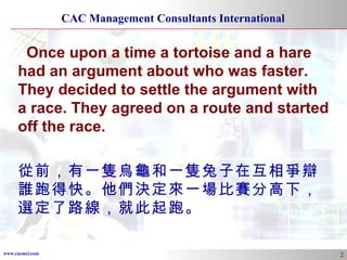 Once upon a time a tortoise and a hare had an argument about who was faster. They decided to settle the argument with a race. They agreed on a route and started off the race. 從前，有一隻烏龜和一隻兔子在互相爭辯誰跑得快。他們決定來一場比賽分高下，選定了路線，就此起跑 。 