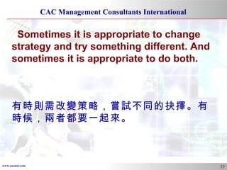 Sometimes it is appropriate to change strategy and try something different. And sometimes it is appropriate to do both. 有時則需改變策略，嘗試不同的抉擇。有時候，兩者都要一起來。 