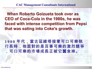 When Roberto Goizueta took over as CEO of Coca-Cola in the 1980s, he was faced with intense competition from Pepsi that was eating into Coke's growth.  1980 年代，當古茲維塔接掌可口可樂執行長時，他面對的是百事可樂的激烈競爭，可口可樂的市場成長正被它蠶食掉。 