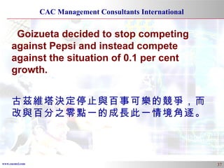 Goizueta decided to stop competing against Pepsi and instead compete against the situation of 0.1 per cent growth. 古茲維塔決定停止與百事可樂的競爭，而改與百分之零點一的成長此一情境角逐。 
