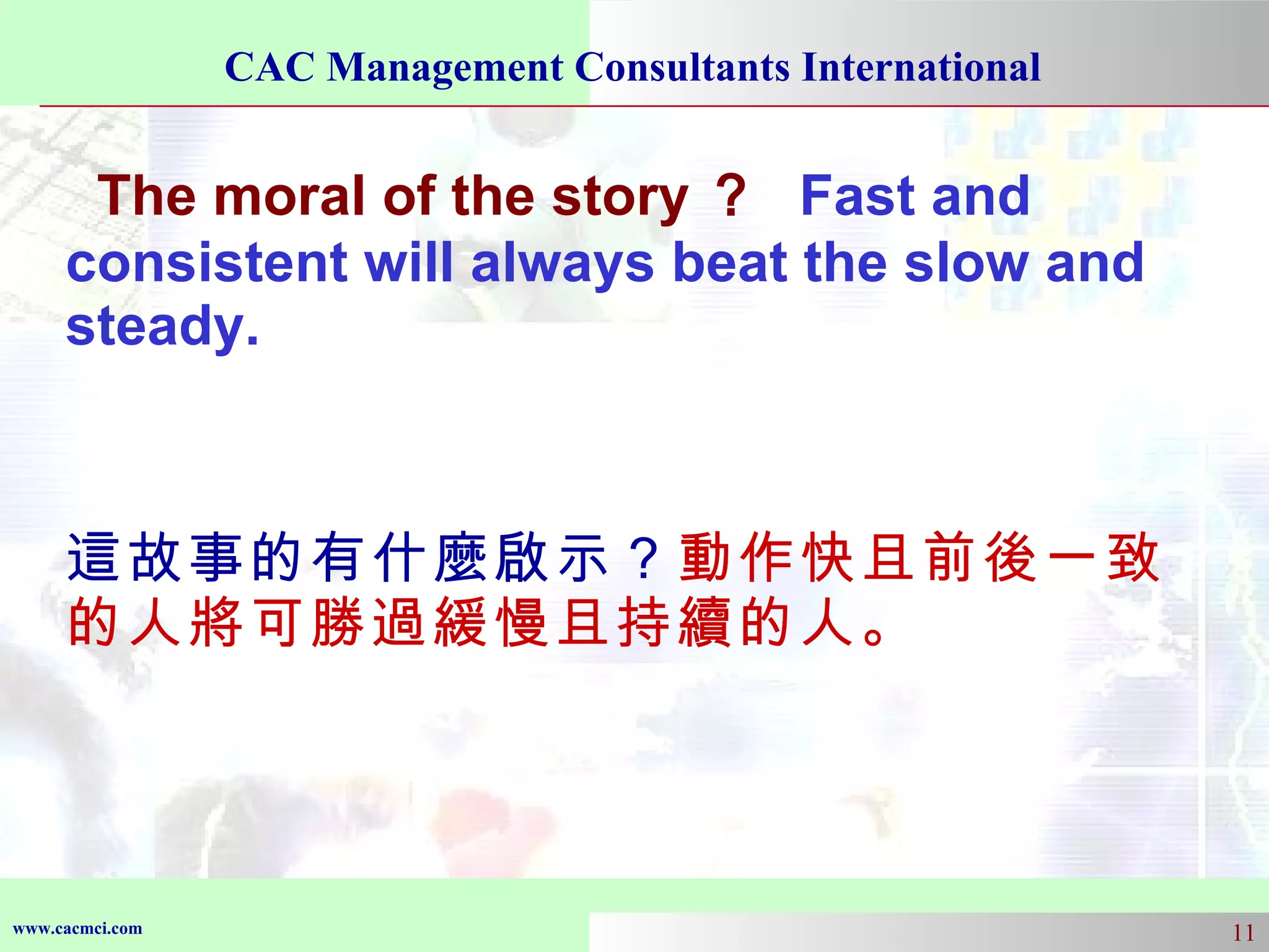 The moral of the story ？   Fast and consistent will always beat the slow and steady.  這故事的有什麼啟示？ 動作快且前後一致的人將可勝過緩慢且持續的人。 