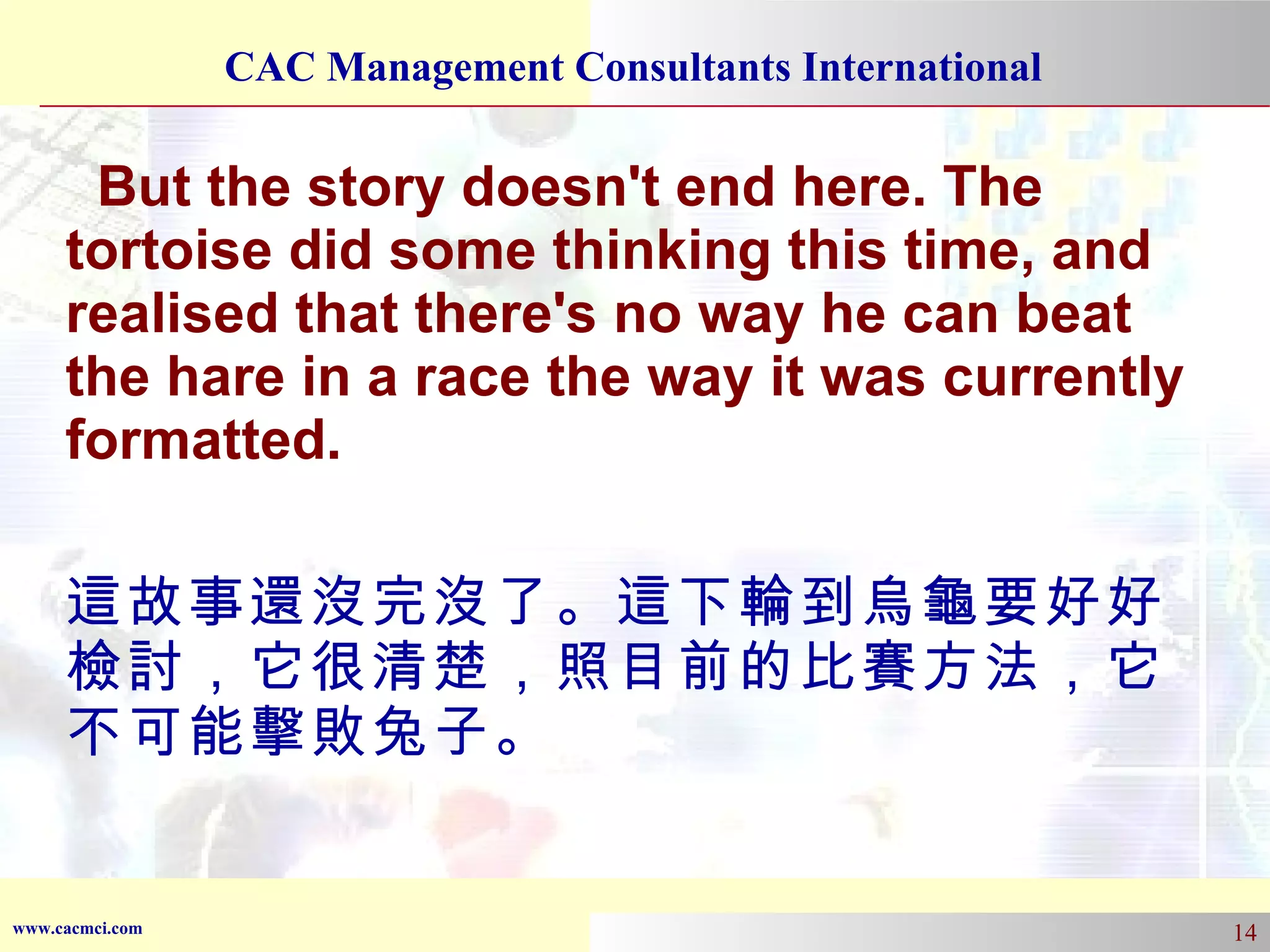 But the story doesn't end here. The tortoise did some thinking this time, and realised that there's no way he can beat the hare in a race the way it was currently formatted.  這故事還沒完沒了。這下輪到烏龜要好好檢討，它很清楚，照目前的比賽方法，它不可能擊敗兔子。 