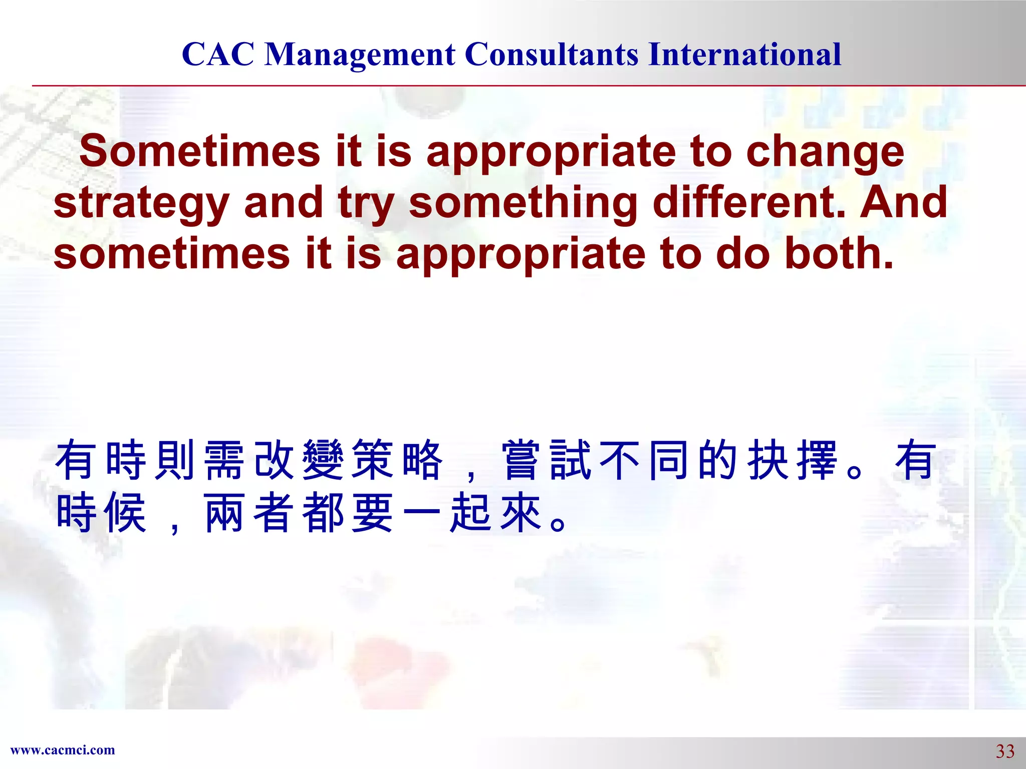 Sometimes it is appropriate to change strategy and try something different. And sometimes it is appropriate to do both. 有時則需改變策略，嘗試不同的抉擇。有時候，兩者都要一起來。 