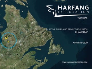 TSX.V: HAR
AN ACTIVE PLAYER AND PROJECT GENERATOR
IN JAMES BAY
November 2020
WWW.HARFANGEXPLORATION.COM
 