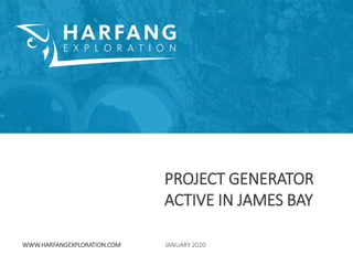 JANUARY 2020
PROJECT GENERATOR
ACTIVE IN JAMES BAY
WWW.HARFANGEXPLORATION.COM
 
