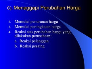 C).  Menaggapi Perubahan Harga Memulai penurunan harga Memulai peningkatan harga Reaksi atas perubahan harga yang dilakukan perusahaan : a.  Reaksi pelanggan b.  Reaksi pesaing 