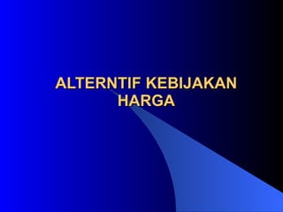 ALTERNTIF KEBIJAKAN HARGA 