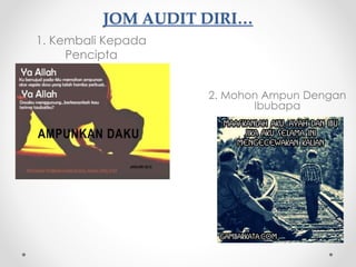 JOM AUDIT DIRI…
1. Kembali Kepada
Pencipta
2. Mohon Ampun Dengan
Ibubapa
 
