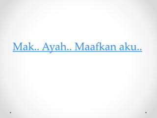 Mak.. Ayah.. Maafkan aku..
 