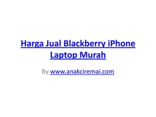 HargaJual Blackberry iPhone Laptop Murah By www.anakciremai.com 