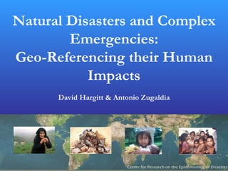 Natural Disasters and Complex
        Emergencies:
Geo-Referencing their Human
           Impacts
      David Hargitt & Antonio Zugaldia
 
