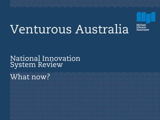 Venturous Australia

National Innovation
System Review
What now?
 