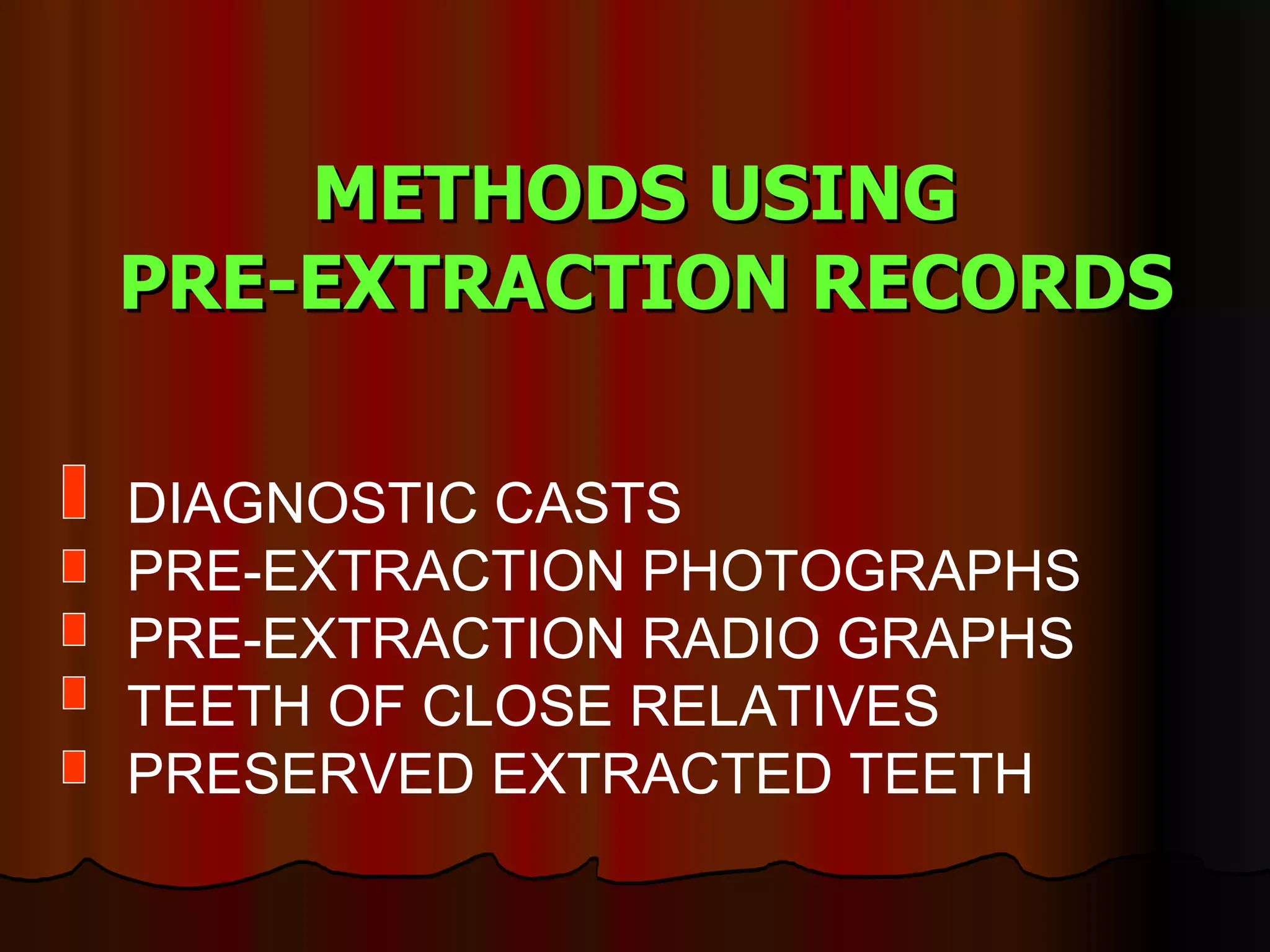 METHODS USING  PRE-EXTRACTION RECORDS DIAGNOSTIC CASTS PRE-EXTRACTION PHOTOGRAPHS PRE-EXTRACTION RADIO GRAPHS TEETH OF CLOSE RELATIVES PRESERVED EXTRACTED TEETH 