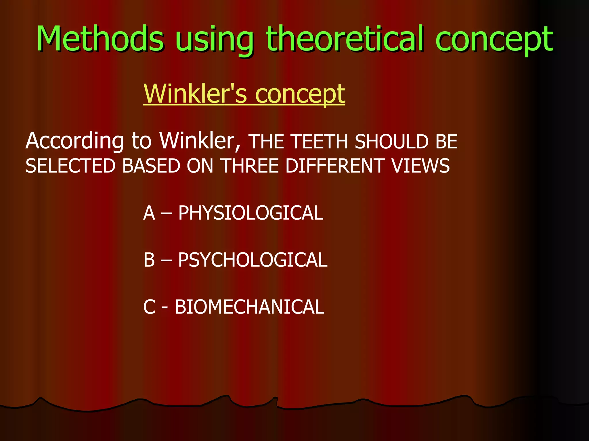 Methods using theoretical concept Winkler's concept According to Winkler,  THE TEETH SHOULD BE SELECTED BASED ON THREE DIFFERENT VIEWS A – PHYSIOLOGICAL B – PSYCHOLOGICAL C - BIOMECHANICAL  