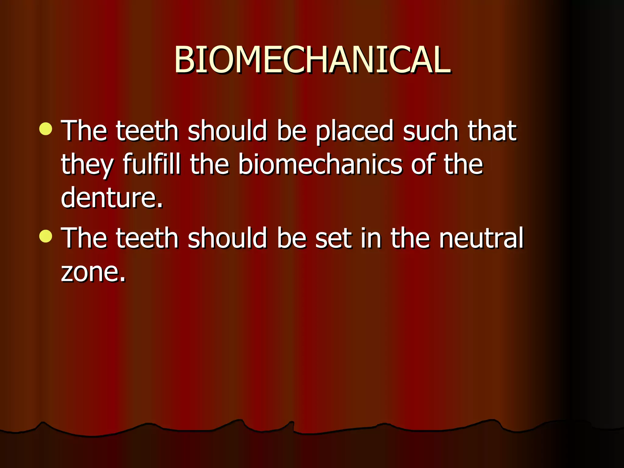 BIOMECHANICAL The teeth should be placed such that  they fulfill the biomechanics of the denture. The teeth should be set in the neutral zone. 