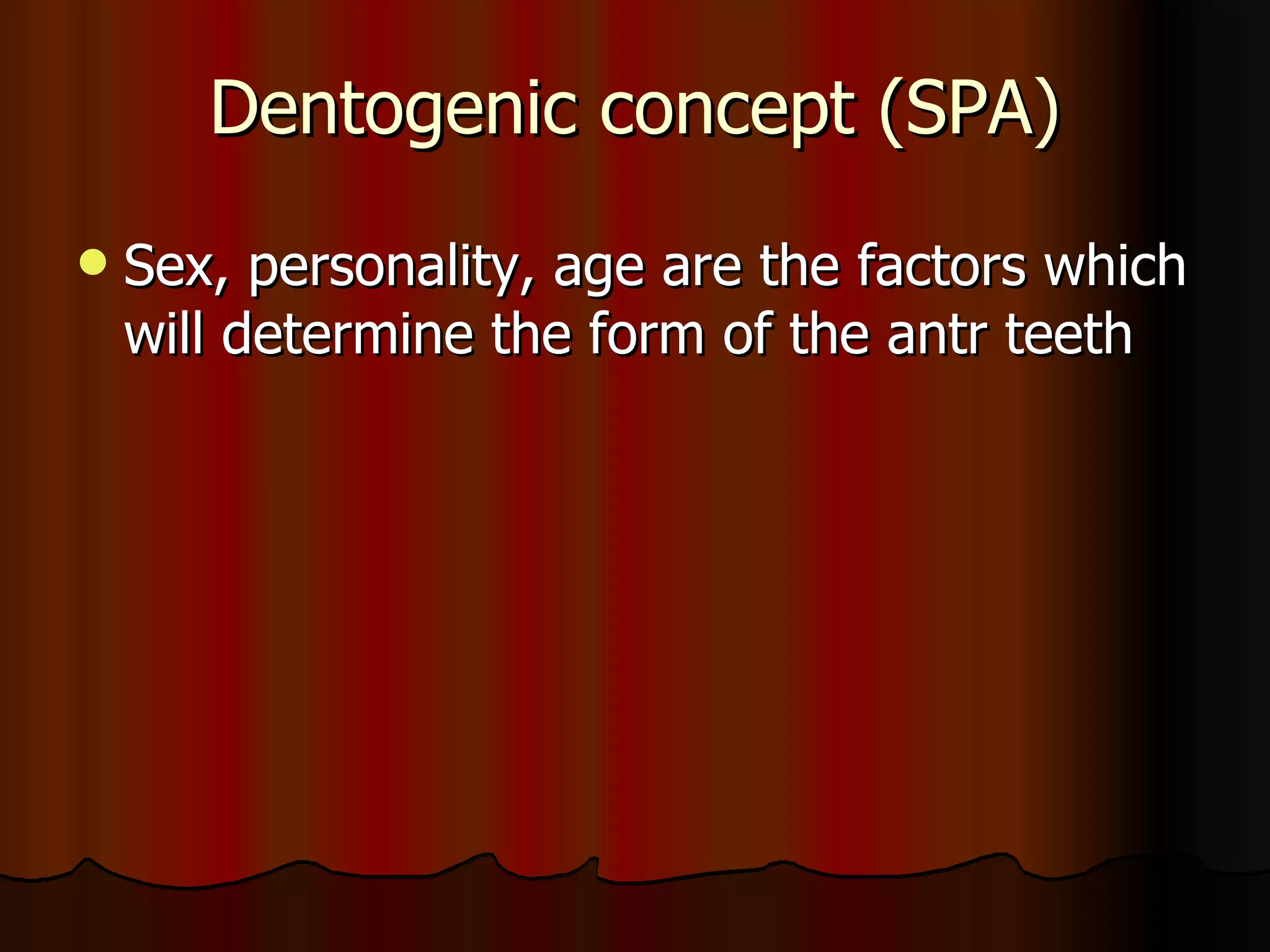 Dentogenic concept (SPA) Sex, personality, age are the factors which will determine the form of the antr teeth 