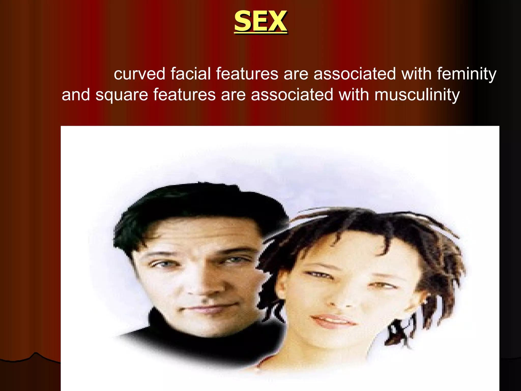 SEX curved facial features are associated with feminity and square features are associated with musculinity 